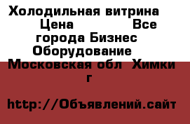 Холодильная витрина !!! › Цена ­ 30 000 - Все города Бизнес » Оборудование   . Московская обл.,Химки г.